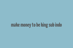 make money to be king sub indo