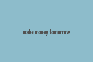 make money tomorrow