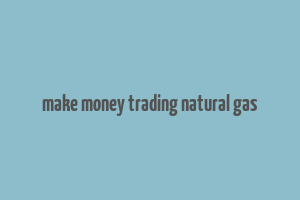 make money trading natural gas