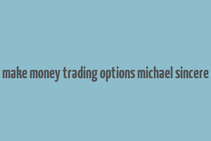 make money trading options michael sincere