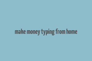 make money typing from home