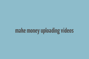 make money uploading videos