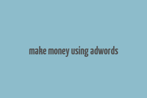 make money using adwords