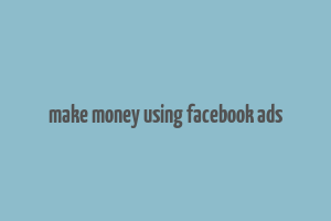 make money using facebook ads