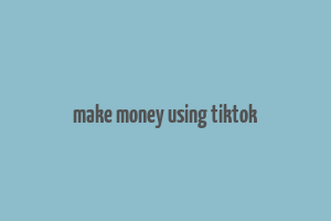 make money using tiktok