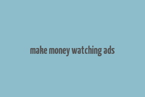 make money watching ads