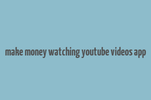 make money watching youtube videos app