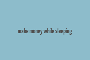 make money while sleeping