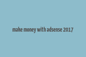 make money with adsense 2017