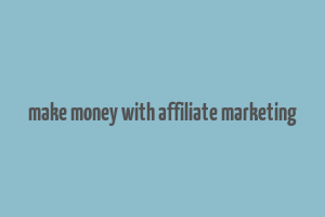 make money with affiliate marketing