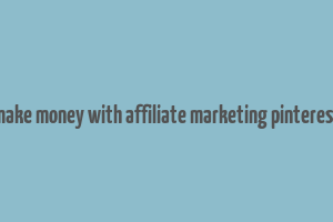 make money with affiliate marketing pinterest