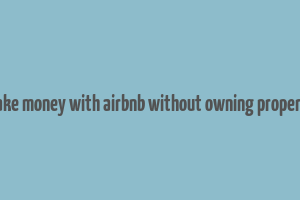 make money with airbnb without owning property