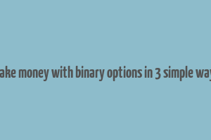 make money with binary options in 3 simple ways