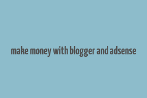 make money with blogger and adsense