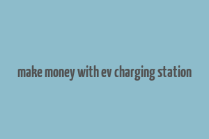 make money with ev charging station