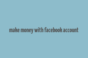 make money with facebook account