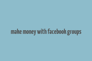 make money with facebook groups