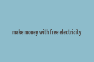 make money with free electricity