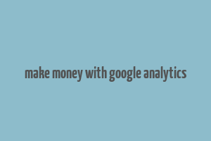 make money with google analytics