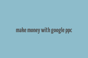 make money with google ppc