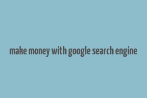 make money with google search engine