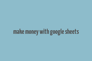 make money with google sheets