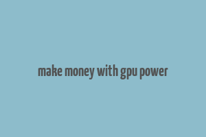 make money with gpu power