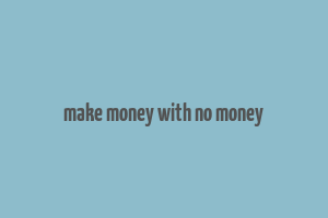 make money with no money