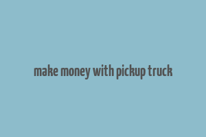 make money with pickup truck