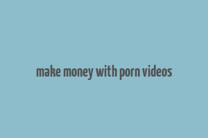 make money with porn videos