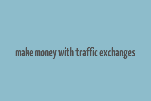 make money with traffic exchanges