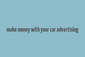 make money with your car advertising