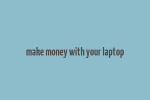 make money with your laptop