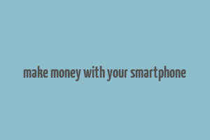 make money with your smartphone