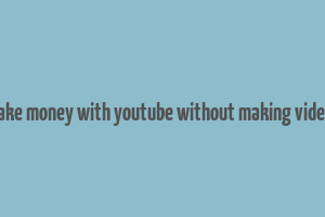 make money with youtube without making videos