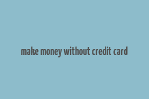 make money without credit card