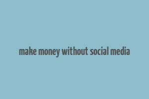 make money without social media