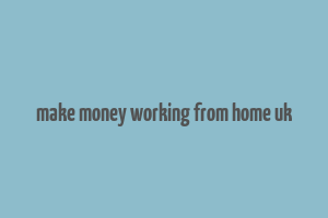 make money working from home uk