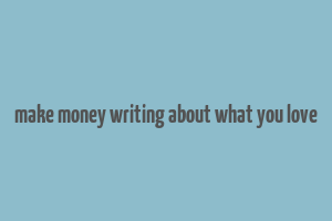 make money writing about what you love