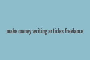 make money writing articles freelance