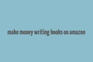 make money writing books on amazon