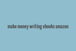 make money writing ebooks amazon