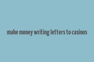 make money writing letters to casinos