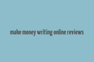 make money writing online reviews