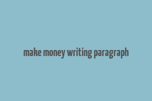 make money writing paragraph