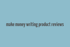 make money writing product reviews