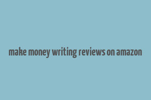 make money writing reviews on amazon