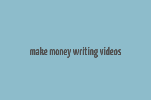 make money writing videos