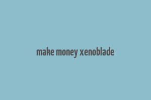 make money xenoblade