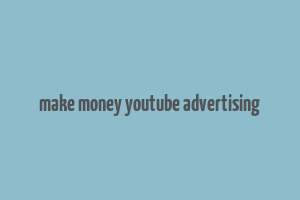 make money youtube advertising